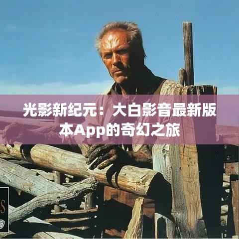光影新纪元:大白影音最新版本App的奇幻之旅