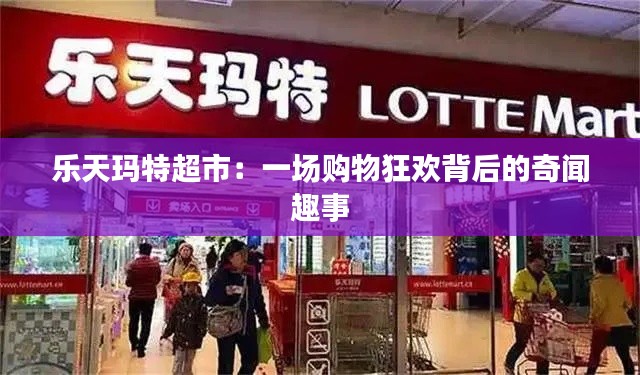 乐天玛特超市：一场购物狂欢背后的奇闻趣事