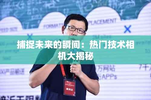 捕捉未来的瞬间：热门技术相机大揭秘