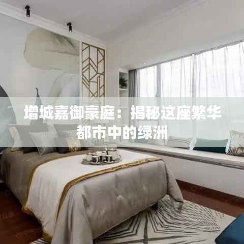 增城嘉御豪庭：揭秘这座繁华都市中的绿洲