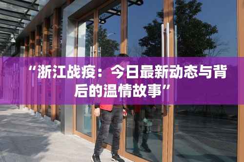 “浙江战疫：今日最新动态与背后的温情故事”