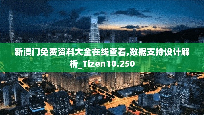 新澳门免费资料大全在线查看,数据支持设计解析_Tizen10.250