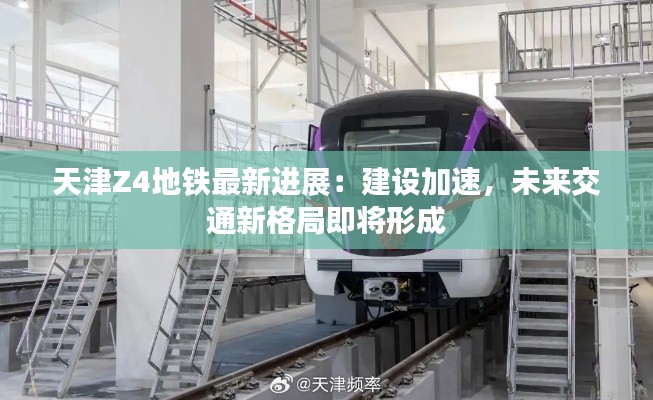 天津Z4地铁最新进展：建设加速，未来交通新格局即将形成