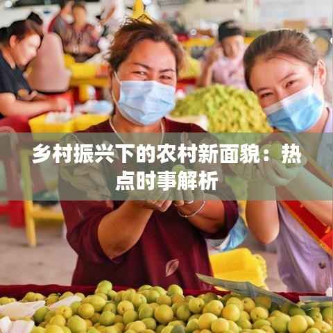 乡村振兴下的农村新面貌:热点时事解析