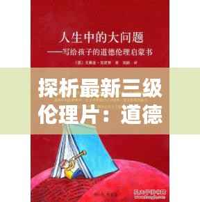 探析最新三级伦理片:道德边界与人性探索