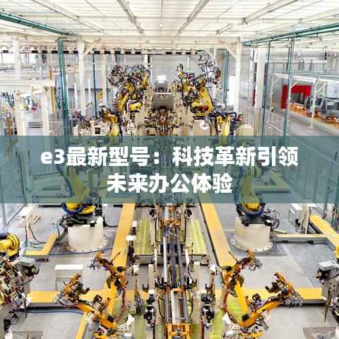 e3最新型号:科技革新引领未来办公体验