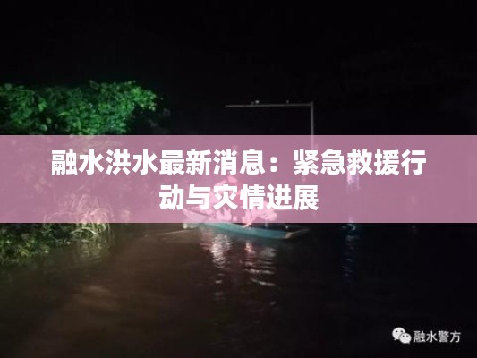 融水洪水最新消息：紧急救援行动与灾情进展