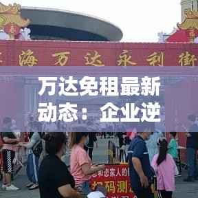 万达免租最新动态:企业逆势而上,助力实体经济