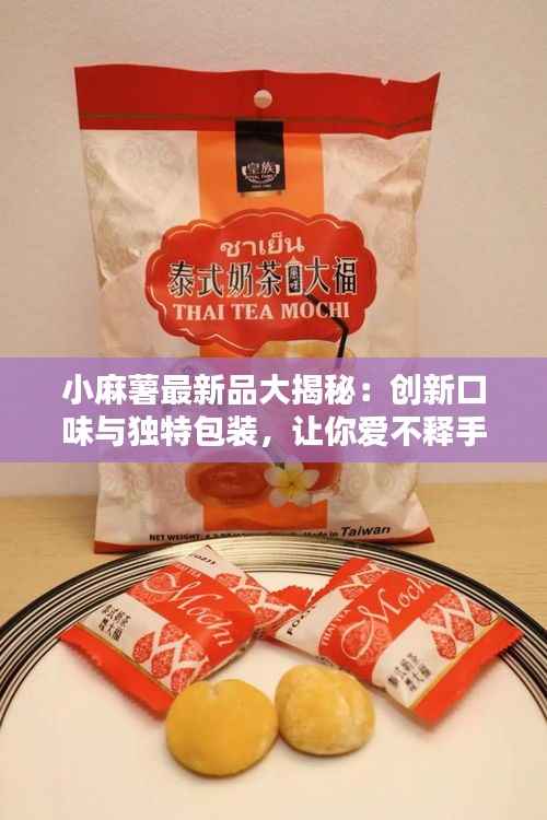 小麻薯最新品大揭秘:创新口味与独特包装,让你爱不释手!