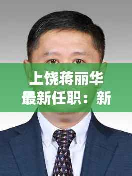 上饶蒋丽华最新任职：新角色，新挑战，新征程