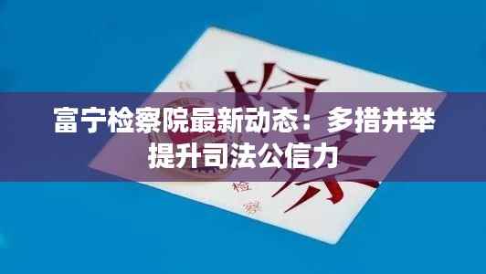 富宁检察院最新动态:多措并举提升司法公信力