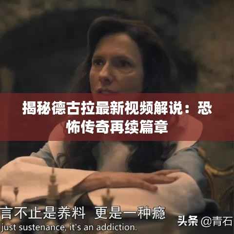 揭秘德古拉最新视频解说：恐怖传奇再续篇章