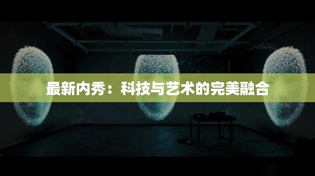 最新内秀:科技与艺术的完美融合