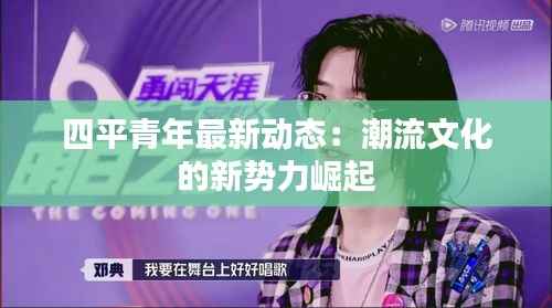 四平青年最新动态：潮流文化的新势力崛起