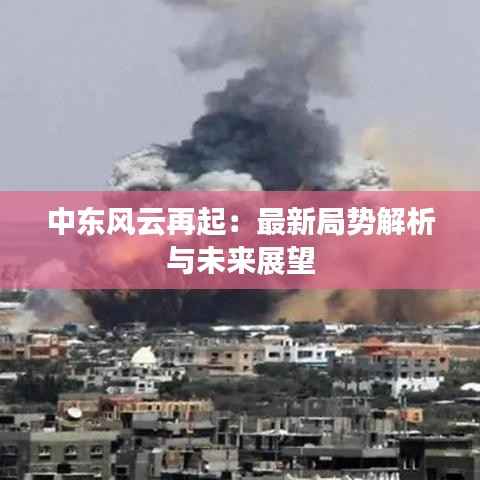 中东风云再起:最新局势解析与未来展望