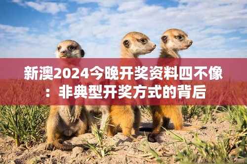 新澳2024今晚开奖资料四不像：非典型开奖方式的背后