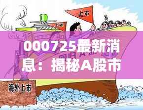 000725最新消息：揭秘A股市场新宠儿的崛起之路