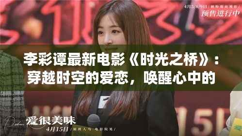 李彩谭最新电影《时光之桥》:穿越时空的爱恋,唤醒心中的记忆