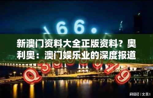 新澳门资料大全正版资料？奥利奥：澳门娱乐业的深度报道