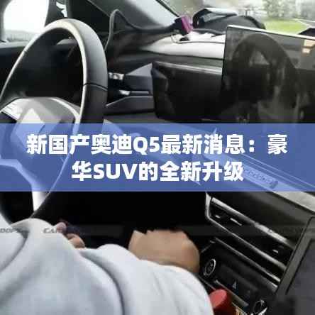 新国产奥迪Q5最新消息:豪华SUV的全新升级