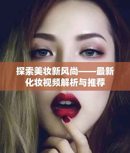 探索美妆新风尚——最新化妆视频解析与推荐