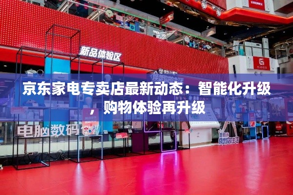 京东家电专卖店最新动态:智能化升级,购物体验再升级