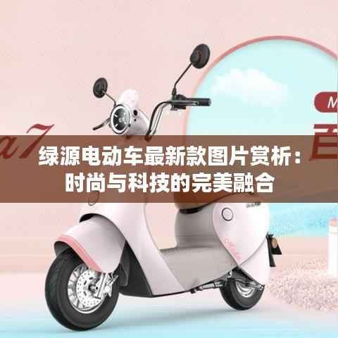 绿源电动车最新款图片赏析:时尚与科技的完美融合