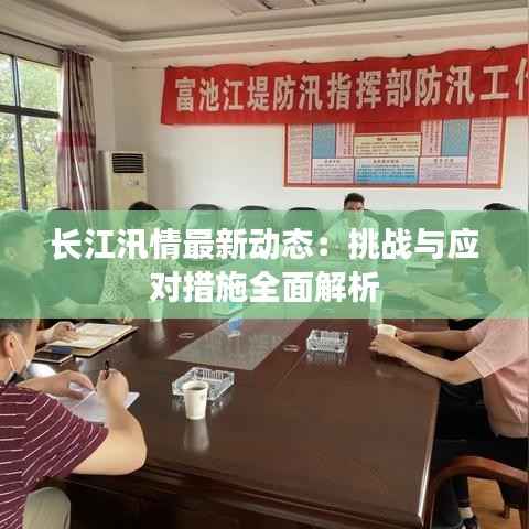长江汛情最新动态：挑战与应对措施全面解析