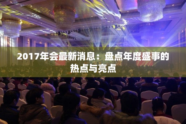 2017年会最新消息：盘点年度盛事的热点与亮点