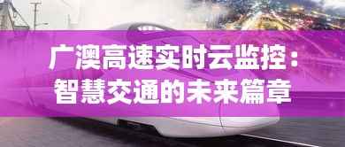 广澳高速实时云监控：智慧交通的未来篇章
