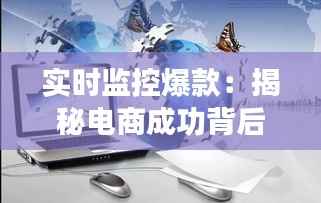 实时监控爆款:揭秘电商成功背后的秘密武器
