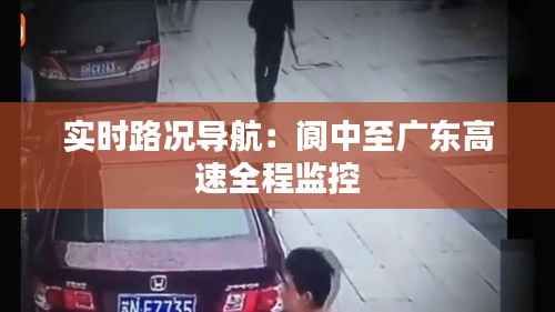 实时路况导航:阆中至广东高速全程监控