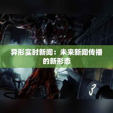 异形实时新闻：未来新闻传播的新形态