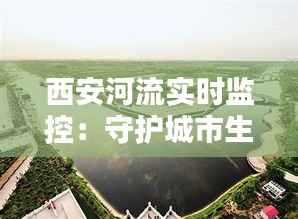 西安河流实时监控：守护城市生态安全的智慧守护者