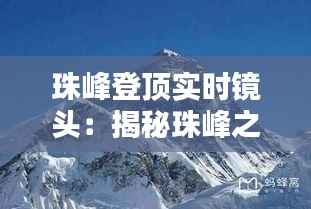 珠峰登顶实时镜头:揭秘珠峰之巅的瞬间