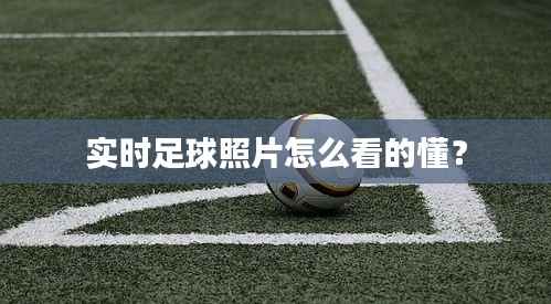 实时足球照片怎么看的懂?