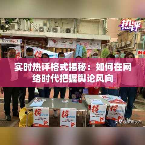 实时热评格式揭秘:如何在网络时代把握舆论风向