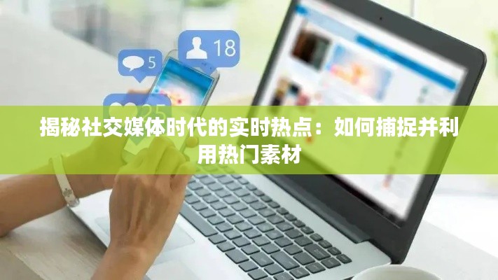 揭秘社交媒体时代的实时热点：如何捕捉并利用热门素材