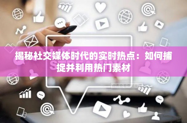 揭秘社交媒体时代的实时热点:如何捕捉并利用热门素材