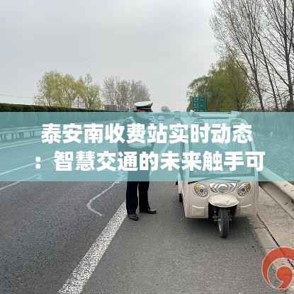 泰安南收费站实时动态:智慧交通的未来触手可及