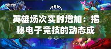 英雄场次实时增加:揭秘电子竞技的动态成长机制