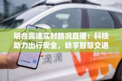 明合高速实时路况直播：科技助力出行安全，畅享智慧交通新体验