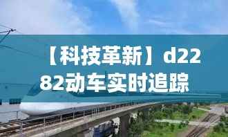 【科技革新】d2282动车实时追踪:揭秘中国高速铁路的智慧之路