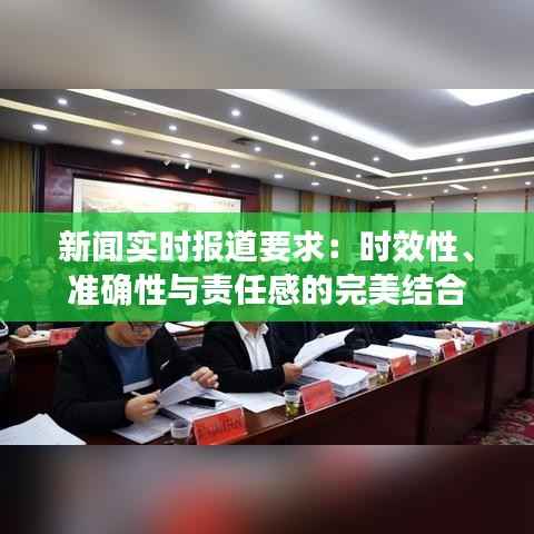 新闻实时报道要求：时效性、准确性与责任感的完美结合