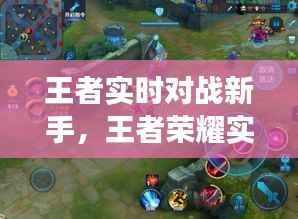 王者实时对战新手,王者荣耀实时对战是玩家吗