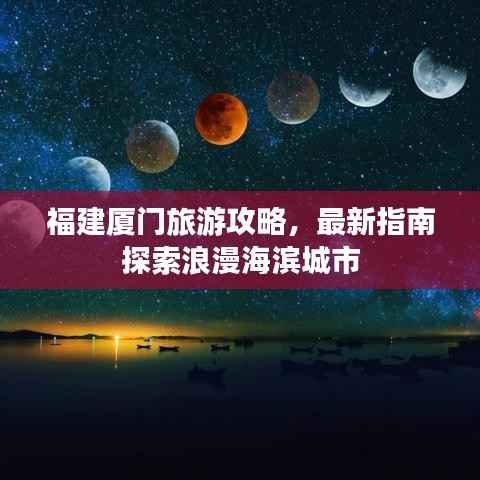 福建厦门旅游攻略,最新指南探索浪漫海滨城市