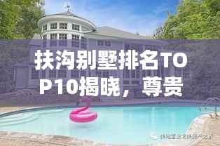 扶沟别墅排名TOP10揭晓,尊贵居住的优选之地