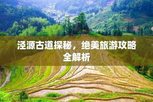 泾源古道探秘,绝美旅游攻略全解析