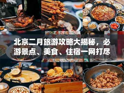 北京二月旅游攻略大揭秘,必游景点、美食、住宿一网打尽!
