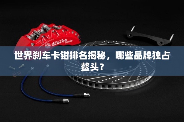 世界刹车卡钳排名揭秘，哪些品牌独占鳌头？